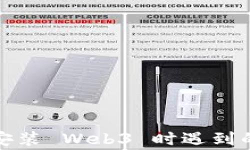 
如何解决安装 Web3 时遇到的常见报错