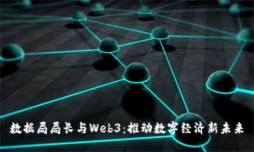 数据局局长与Web3：推动数字经济新未来