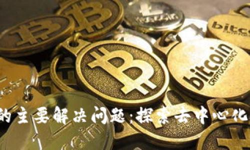 Web3时代的主要解决问题：探索去中心化技术的未来