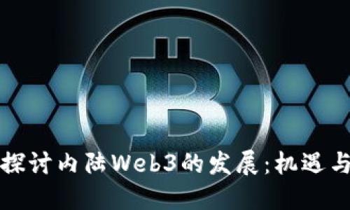 深入探讨内陆Web3的发展：机遇与挑战