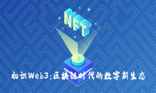 初识Web3：区块链时代的数字新生态