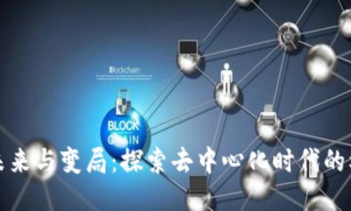 Web3 的未来与变局：探索去中心化时代的机遇与挑战