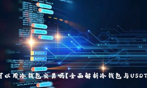 USDT可以用冷钱包交易吗？全面解析冷钱包与USDT的关系
