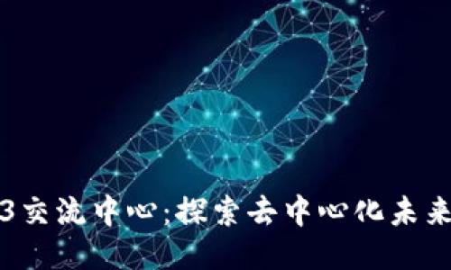 昆明的Web3交流中心：探索去中心化未来的最佳场所