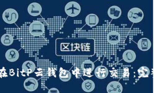 如何在BitP云钱包中进行交易：完整指南