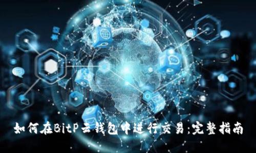 如何在BitP云钱包中进行交易：完整指南