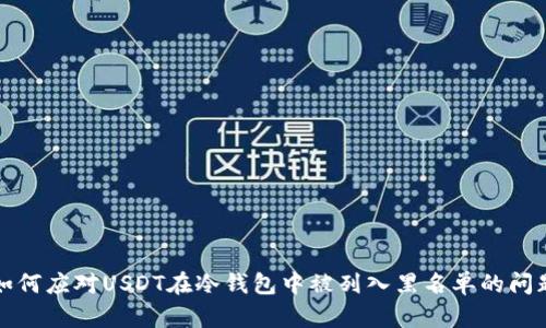 如何应对USDT在冷钱包中被列入黑名单的问题