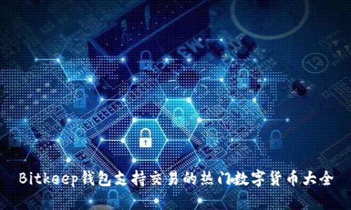 Bitkeep钱包支持交易的热门数字货币大全
