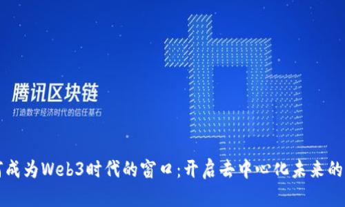 如何成为Web3时代的窗口：开启去中心化未来的指南