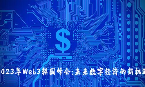 2023年Web3韩国峰会：未来数字经济的新机遇