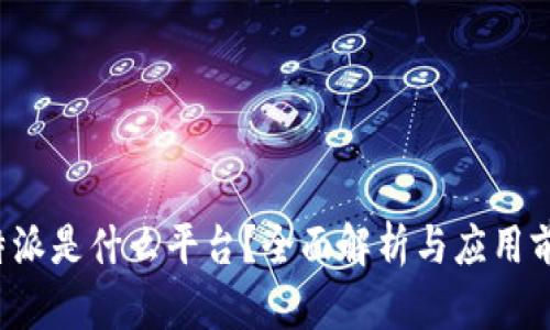 b特派是什么平台？全面解析与应用前景