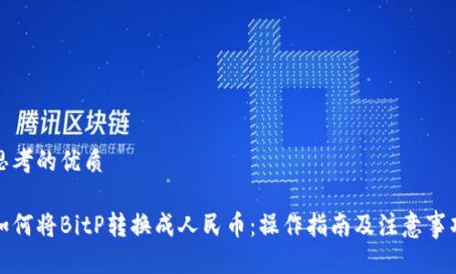思考的优质

如何将BitP转换成人民币：操作指南及注意事项