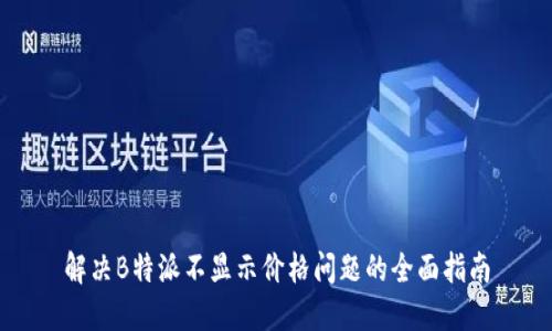 解决B特派不显示价格问题的全面指南