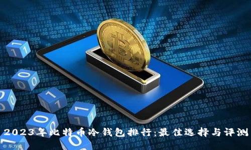 2023年比特币冷钱包排行：最佳选择与评测