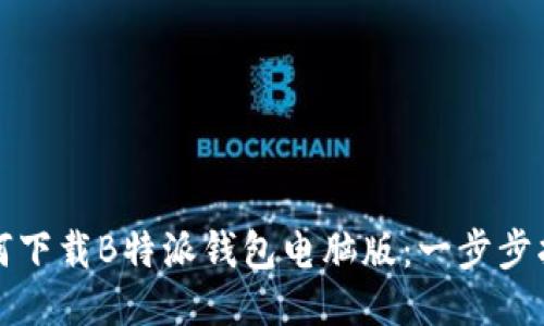 如何下载B特派钱包电脑版：一步步指导