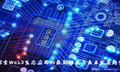 探索Web3生态应用的最新动态与未来发展趋势