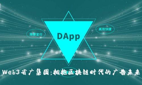 Web3省广集团：拥抱区块链时代的广告未来