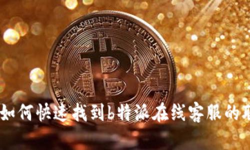biasoti如何快速找到b特派在线客服的联系方式