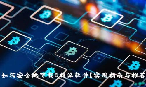 如何安全地下载B特派软件？实用指南与推荐