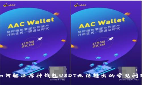 如何解决库神钱包USDT无法转出的常见问题