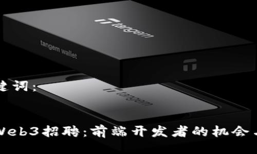 及关键词：

: 
深圳Web3招聘：前端开发者的机会与挑战