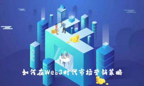如何在Web3时代市场营销策略