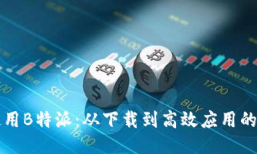 如何使用B特派：从下载到高效应用的全指南