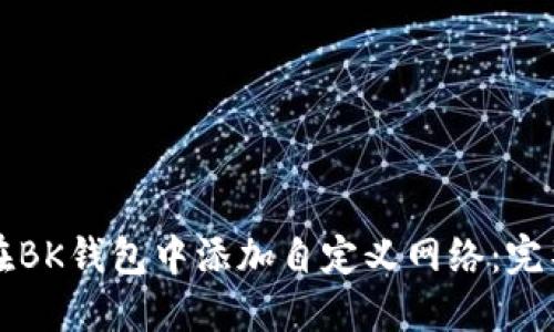 如何在BK钱包中添加自定义网络：完整指南