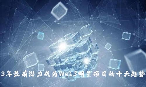 2023年最有潜力成为Web3明星项目的十大趋势分析