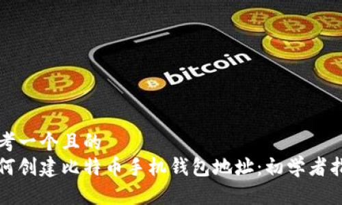 思考一个且的  
如何创建比特币手机钱包地址：初学者指南
