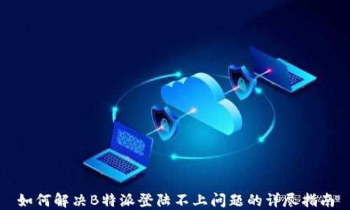 
如何解决B特派登陆不上问题的详尽指南