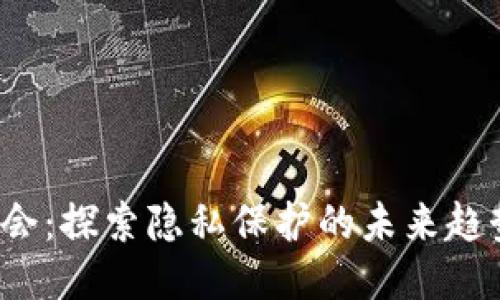 Web3大会：探索隐私保护的未来趋势与挑战