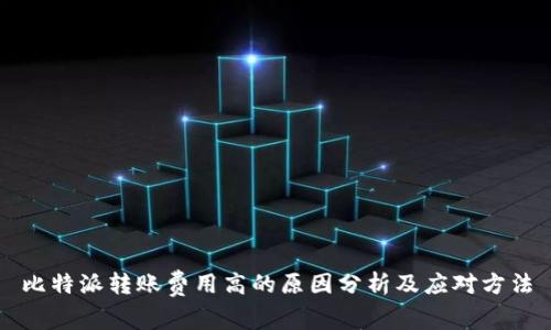 比特派转账费用高的原因分析及应对方法