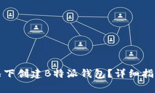 如何在未联网情况下创建B特派钱包？详细指南与常见问题解答