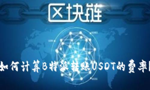 如何计算B特派转账USDT的费率？