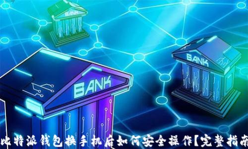 
比特派钱包换手机后如何安全操作？完整指南