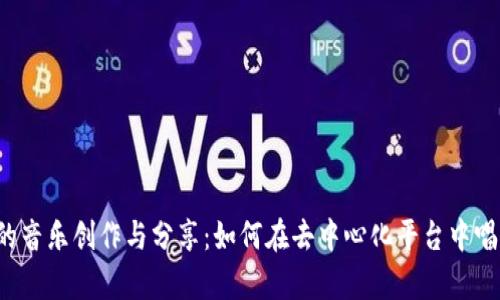 Web3时代的音乐创作与分享：如何在去中心化平台中唱出你的声音