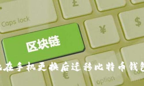 如何安全地在手机更换后迁移比特币钱包：详细指南