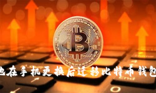 如何安全地在手机更换后迁移比特币钱包：详细指南