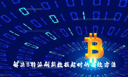 解决B特派刷新数据超时的有效方法