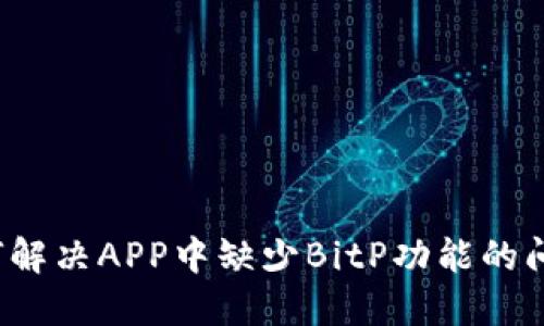 如何解决APP中缺少BitP功能的问题？