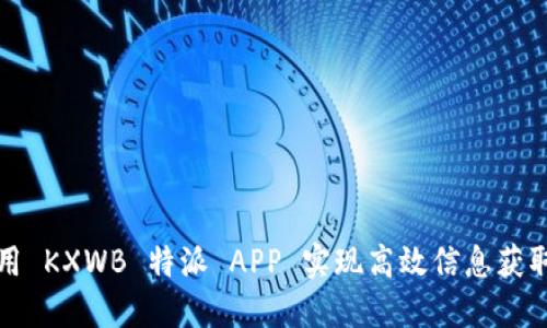 如何使用 KXWB 特派 APP 实现高效信息获取与管理