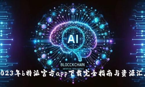 2023年b特派官方app下载完全指南与资源汇总