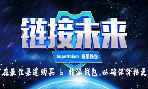 如何在最佳渠道购买 b 特派钱包，以确保价格更实惠
