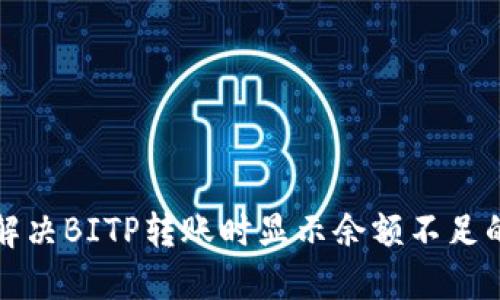 如何解决BITP转账时显示余额不足的问题