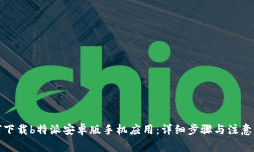 如何下载b特派安卓版手机应用：详细步骤与注意事项