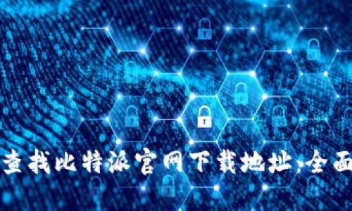 如何查找比特派官网下载地址：全面指南