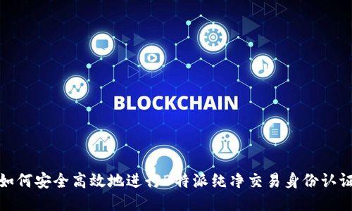 如何安全高效地进行B特派纯净交易身份认证