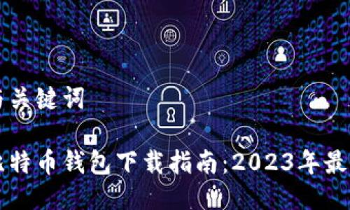 思考与关键词

国内比特币钱包下载指南：2023年最新推荐