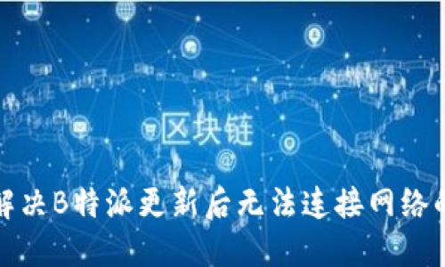 如何解决B特派更新后无法连接网络的问题